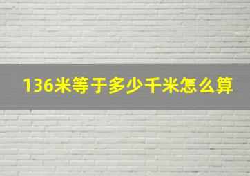 136米等于多少千米怎么算