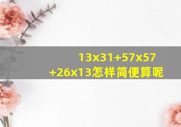 13x31+57x57+26x13怎样简便算呢