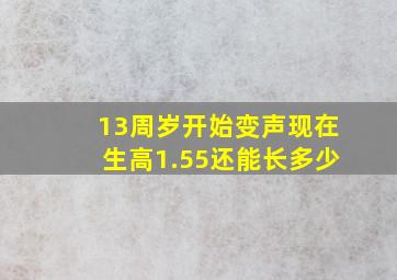 13周岁开始变声现在生高1.55还能长多少