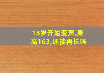 13岁开始变声,身高163,还能再长吗