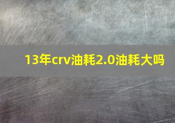 13年crv油耗2.0油耗大吗