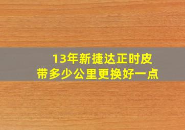 13年新捷达正时皮带多少公里更换好一点