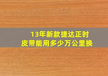 13年新款捷达正时皮带能用多少万公里换