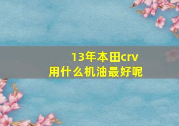 13年本田crv用什么机油最好呢