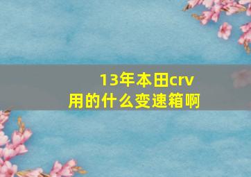 13年本田crv用的什么变速箱啊