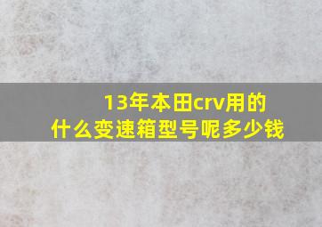 13年本田crv用的什么变速箱型号呢多少钱