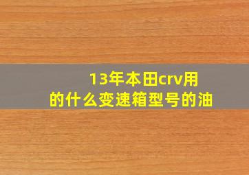 13年本田crv用的什么变速箱型号的油