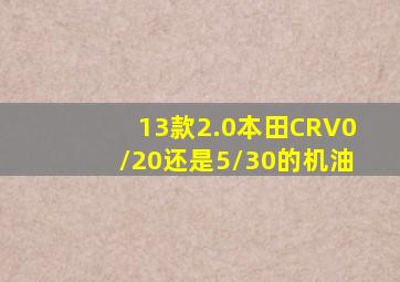 13款2.0本田CRV0/20还是5/30的机油