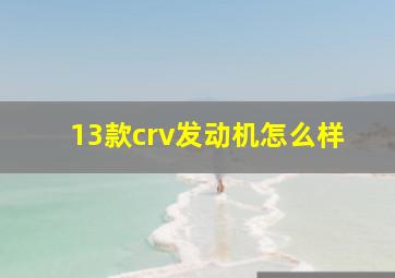 13款crv发动机怎么样