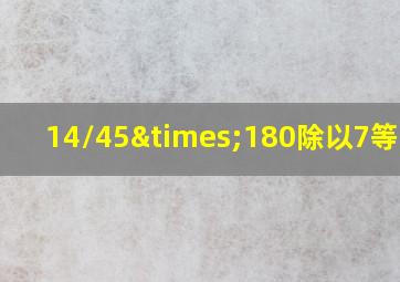 14/45×180除以7等于几