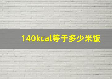 140kcal等于多少米饭