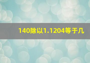 140除以1.1204等于几