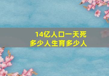 14亿人口一天死多少人生育多少人