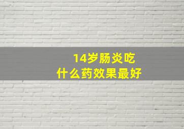 14岁肠炎吃什么药效果最好