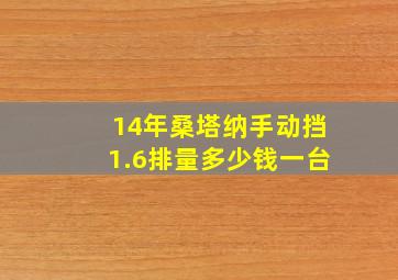 14年桑塔纳手动挡1.6排量多少钱一台