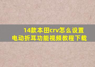 14款本田crv怎么设置电动折耳功能视频教程下载