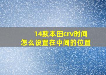 14款本田crv时间怎么设置在中间的位置