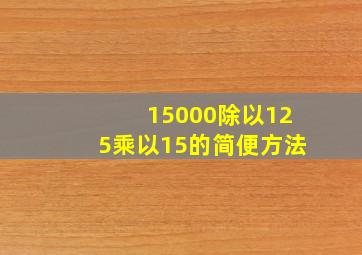 15000除以125乘以15的简便方法