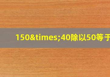 150×40除以50等于几