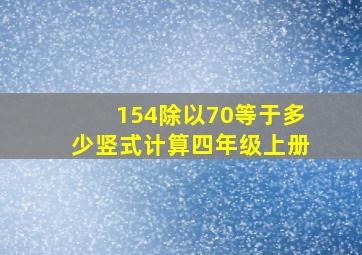 154除以70等于多少竖式计算四年级上册