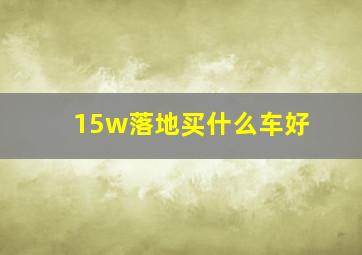 15w落地买什么车好