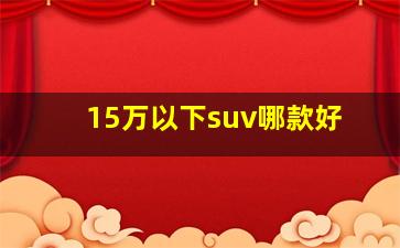 15万以下suv哪款好