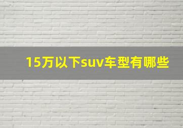 15万以下suv车型有哪些