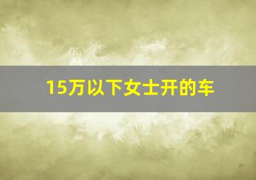 15万以下女士开的车