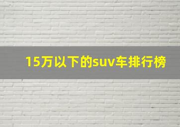 15万以下的suv车排行榜