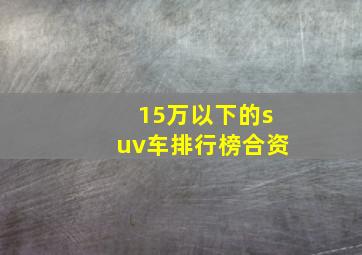 15万以下的suv车排行榜合资