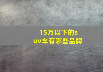 15万以下的suv车有哪些品牌