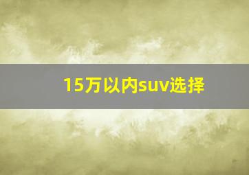 15万以内suv选择