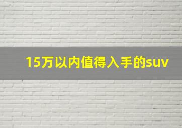 15万以内值得入手的suv