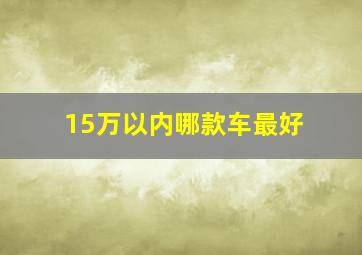 15万以内哪款车最好