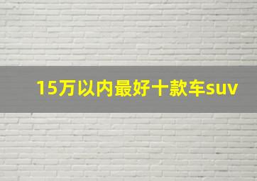 15万以内最好十款车suv