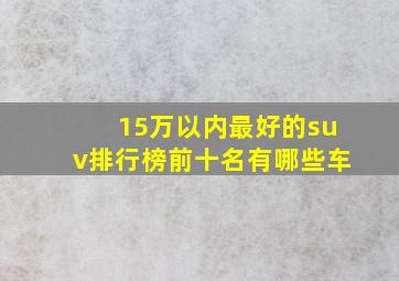 15万以内最好的suv排行榜前十名有哪些车