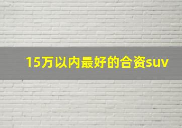 15万以内最好的合资suv