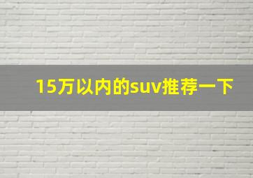 15万以内的suv推荐一下