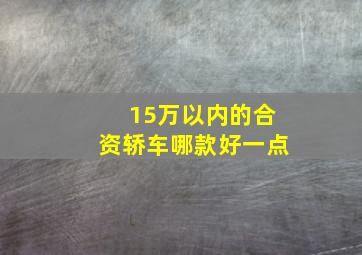 15万以内的合资轿车哪款好一点