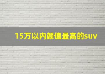 15万以内颜值最高的suv