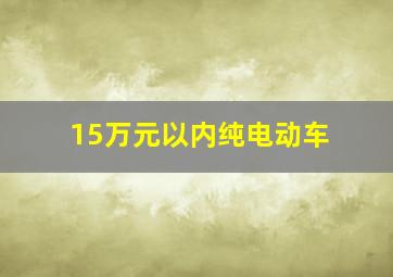 15万元以内纯电动车