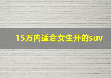 15万内适合女生开的suv