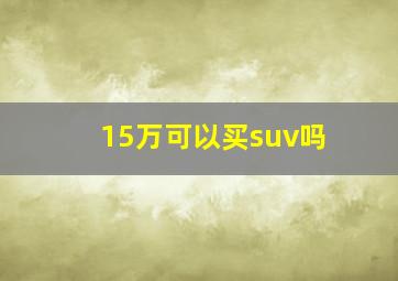 15万可以买suv吗