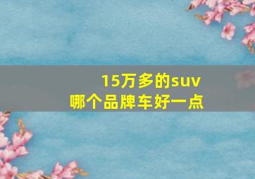 15万多的suv哪个品牌车好一点