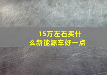 15万左右买什么新能源车好一点