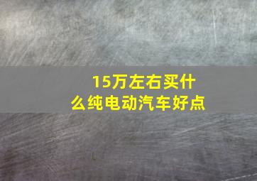 15万左右买什么纯电动汽车好点