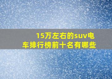 15万左右的suv电车排行榜前十名有哪些