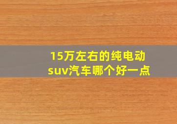 15万左右的纯电动suv汽车哪个好一点