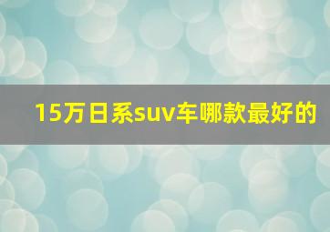 15万日系suv车哪款最好的