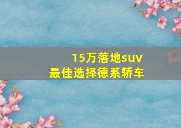 15万落地suv最佳选择德系轿车